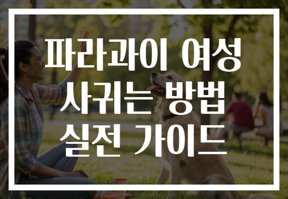 파라과이 여성 사귀는 방법 실전 가이드