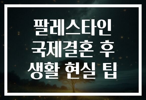 팔레스타인 국제결혼 후 생활 현실 팁