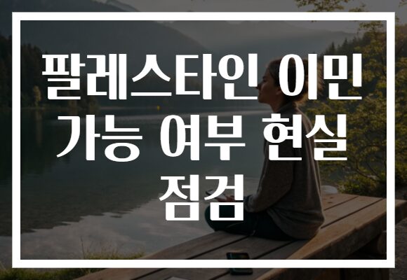 팔레스타인 이민 가능 여부 현실 점검