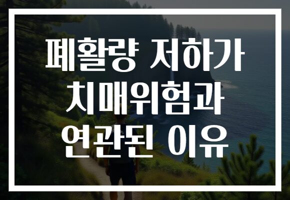 폐활량 저하가 치매위험과 연관된 이유