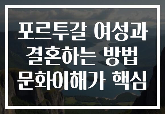 포르투갈 여성과 결혼하는 방법 문화이해가 핵심