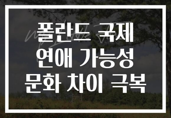 폴란드 국제 연애 가능성 문화 차이 극복