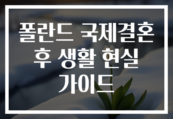 폴란드 국제결혼 후 생활 현실 가이드