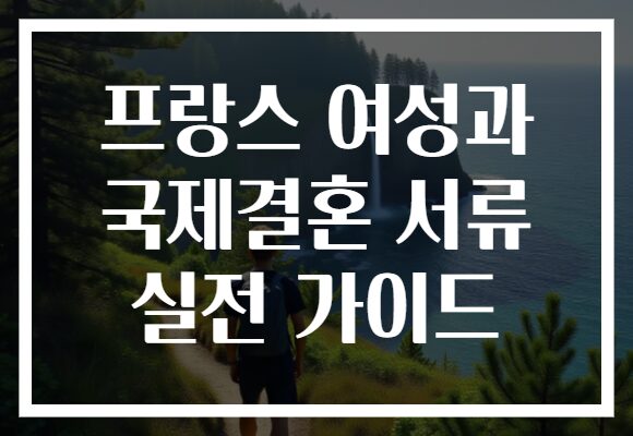 프랑스 여성과 국제결혼 서류 실전 가이드