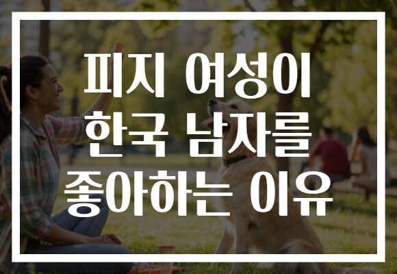 피지 여성이 한국 남자를 좋아하는 이유