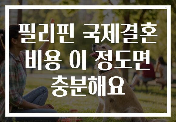 필리핀 국제결혼 비용 이 정도면 충분해요