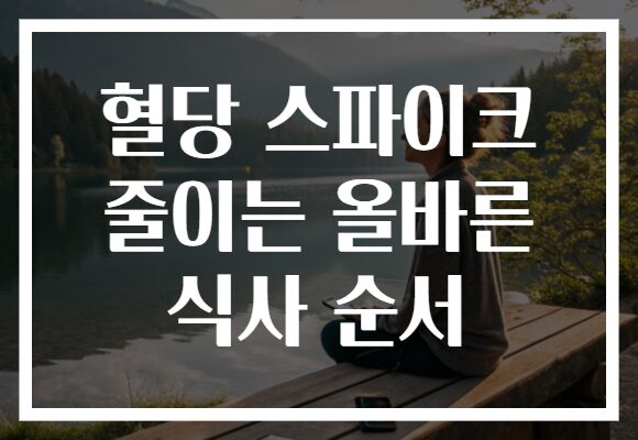 혈당 스파이크 줄이는 올바른 식사 순서