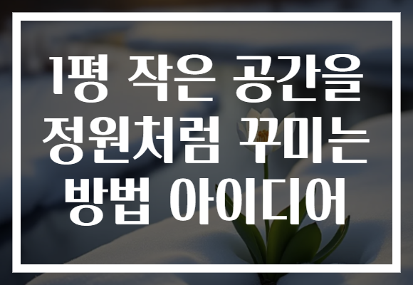 1평 작은 공간을 정원처럼 꾸미는 방법 아이디어