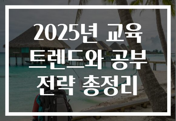 2025년 교육 트렌드와 공부 전략 총정리