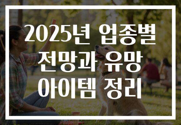 2025년 업종별 전망과 유망 아이템 정리