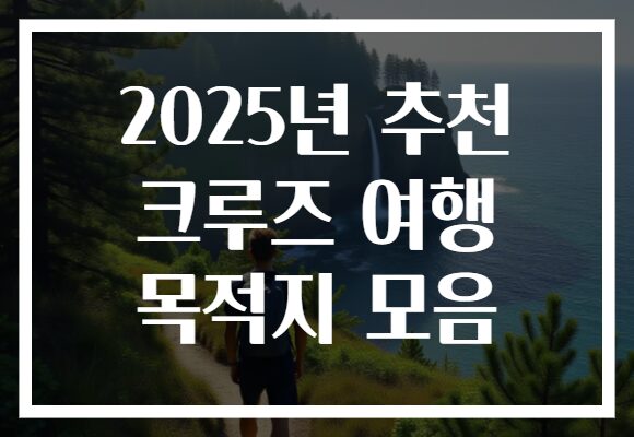 2025년 추천 크루즈 여행 목적지 모음