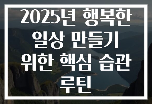2025년 행복한 일상 만들기 위한 핵심 습관 루틴
