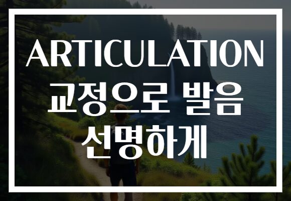 ARTICULATION 교정으로 발음 선명하게