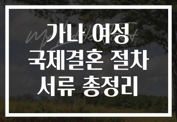 가나 여성 국제결혼 절차 서류 총정리