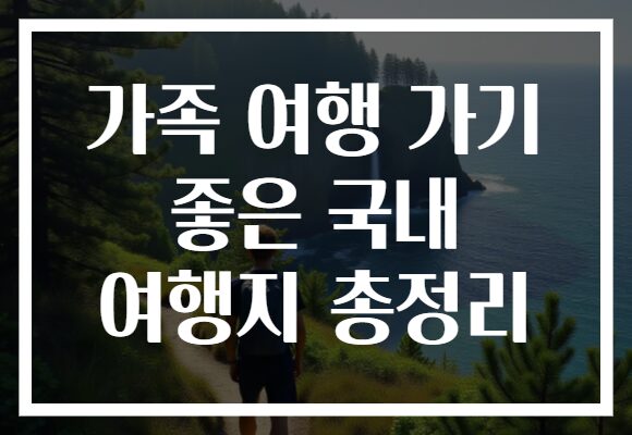 가족 여행 가기 좋은 국내 여행지 총정리