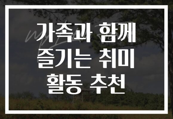 가족과 함께 즐기는 취미 활동 추천