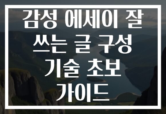 감성 에세이 잘 쓰는 글 구성 기술 초보 가이드