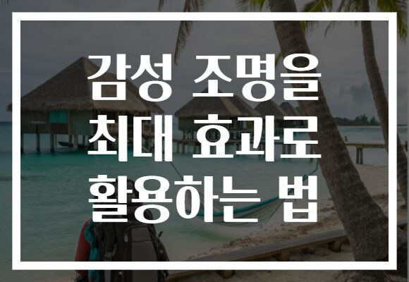 감성 조명을 최대 효과로 활용하는 법