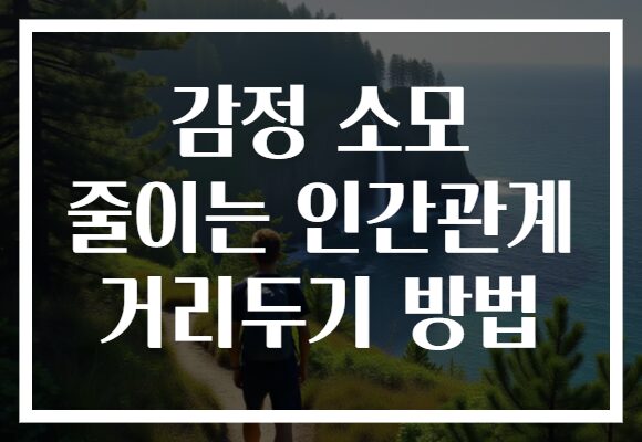 감정 소모 줄이는 인간관계 거리두기 방법