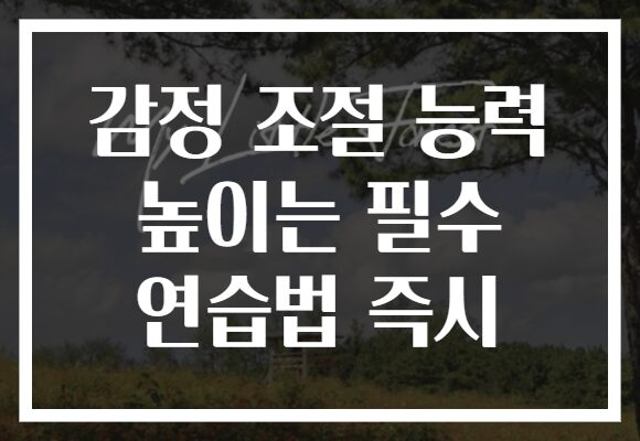 감정 조절 능력 높이는 필수 연습법 즉시