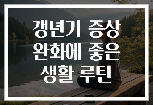 갱년기 증상 완화에 좋은 생활 루틴