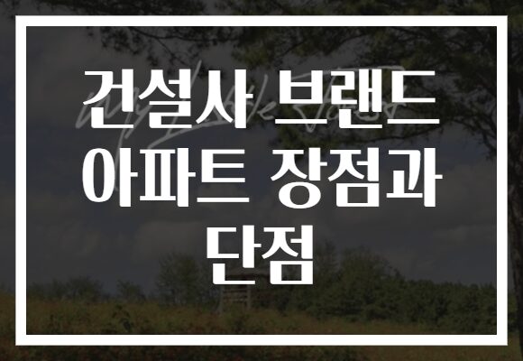 건설사 브랜드 아파트 장점과 단점