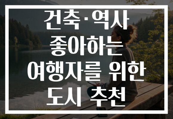 건축·역사 좋아하는 여행자를 위한 도시 추천