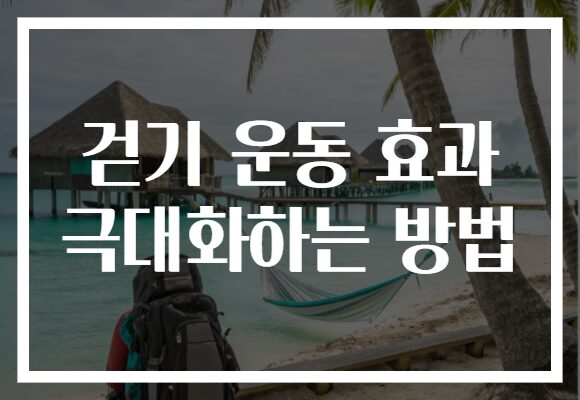 걷기 운동 효과 극대화하는 방법