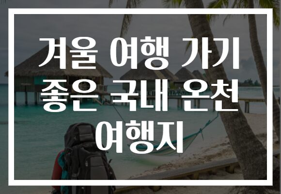 겨울 여행 가기 좋은 국내 온천 여행지