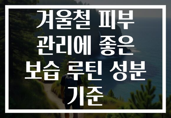 겨울철 피부 관리에 좋은 보습 루틴 성분 기준