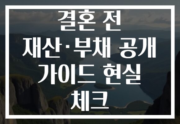 결혼 전 재산·부채 공개 가이드 현실 체크