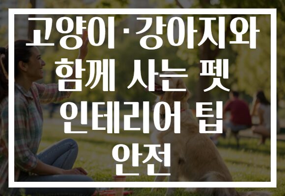 고양이·강아지와 함께 사는 펫 인테리어 팁 안전