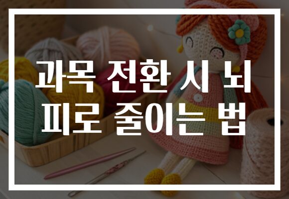 과목 전환 시 뇌 피로 줄이는 법
