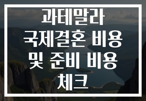과테말라 국제결혼 비용 및 준비 비용 체크