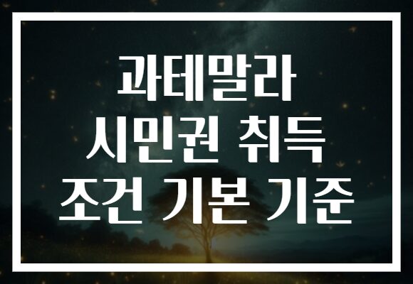 과테말라 시민권 취득 조건 기본 기준
