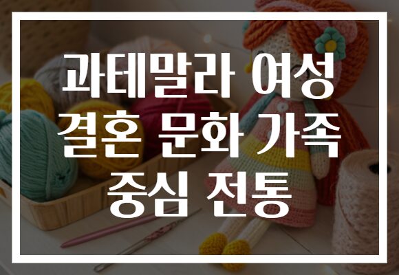 과테말라 여성 결혼 문화 가족 중심 전통