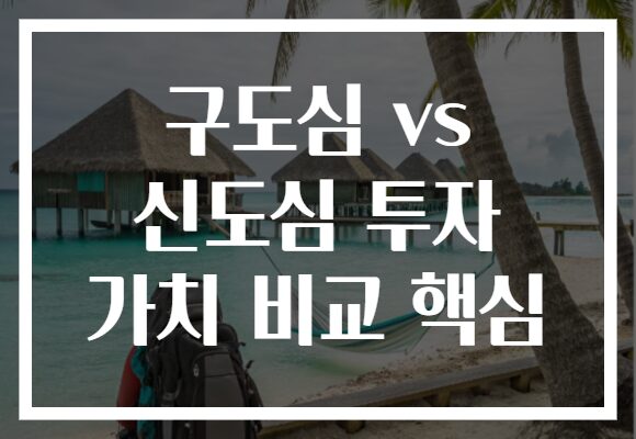 구도심 vs 신도심 투자 가치 비교 핵심