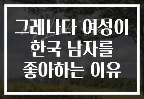 그레나다 여성이 한국 남자를 좋아하는 이유