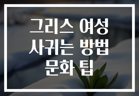 그리스 여성 사귀는 방법 문화 팁