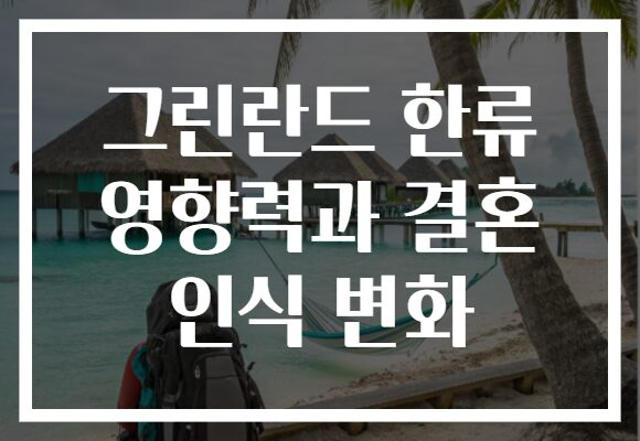 그린란드 한류 영향력과 결혼 인식 변화