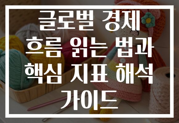 글로벌 경제 흐름 읽는 법과 핵심 지표 해석 가이드