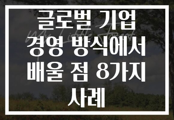 글로벌 기업 경영 방식에서 배울 점 8가지 사례