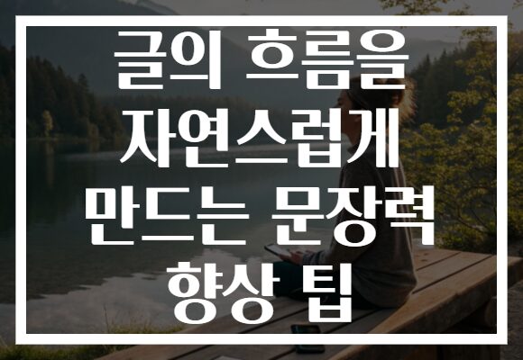 글의 흐름을 자연스럽게 만드는 문장력 향상 팁