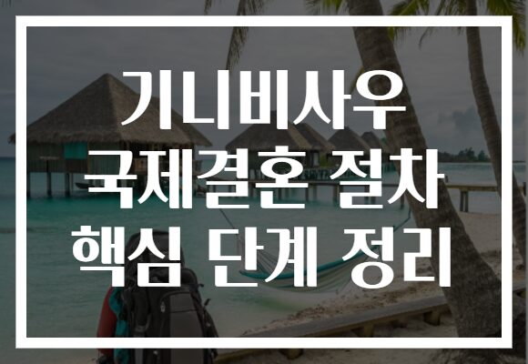 기니비사우 국제결혼 절차 핵심 단계 정리
