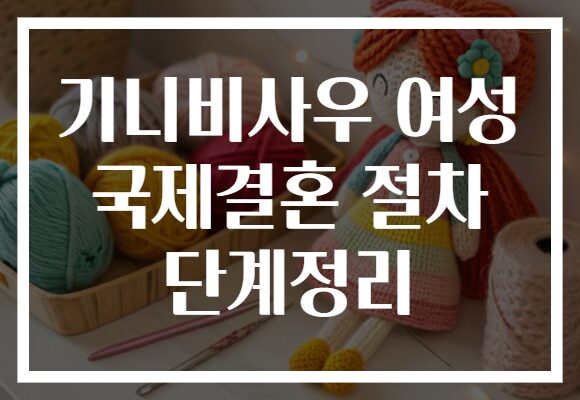 기니비사우 여성 국제결혼 절차 단계정리