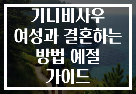 기니비사우 여성과 결혼하는 방법 예절 가이드