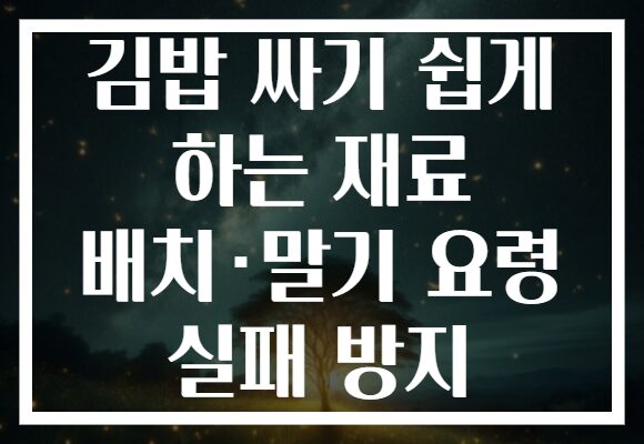 김밥 싸기 쉽게 하는 재료 배치·말기 요령 실패 방지