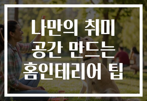 나만의 취미 공간 만드는 홈인테리어 팁