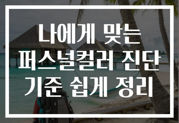 나에게 맞는 퍼스널컬러 진단 기준 쉽게 정리