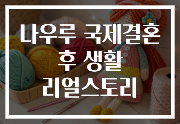 나우루 국제결혼 후 생활 리얼스토리